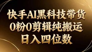26年最新快手AI黑科技带货,0粉0剪辑,纯搬运,日入四位数-KJ分享