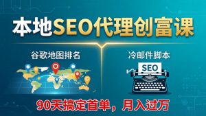 本地SEO代理创富课:谷歌地图排名+冷邮件脚本,90天搞定首单,月入过万实战体系-KJ分享
