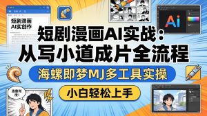短剧漫画AI实战:从写小说到成片全流程,海螺即梦MJ多工具实操,小白轻松上手-KJ分享