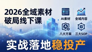 2026全域素材破局线下课：AI素材+全域内容+八大方案+三大SOP，实战落地稳投产-KJ分享