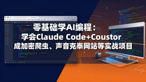 零基础学AI编程：学会Claude Code+Cursor完成加密爬虫、声音克隆网站等实战项目-KJ分享