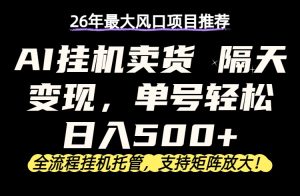 26年最新AI挂机卖货,隔天出收益,单账号轻松日入500+-KJ分享
