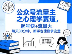 公众号流量主之心理学赛道,起号快+流量大,每天30分钟,新手也能稳拿流量!-KJ分享