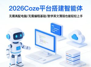2026Coze平台搭建智能体,无需高配电脑、无需编程基础,哪怕数学和英文薄弱也能轻松上手-KJ分享