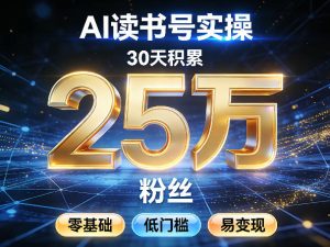 AI读书号涨粉实操，30天积累2W粉丝，零基础低门槛易变现-KJ分享