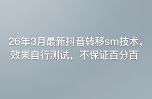 26年3月最新抖音转移sm技术,效果自行测试,不保证百分百-KJ分享