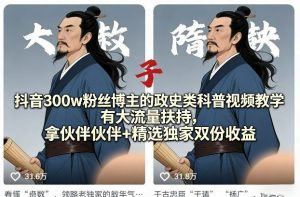 抖音300w粉丝博主的政史类科普视频教学,有大流量扶持,拿伙伴伙伴+精选独家双份收益-KJ分享