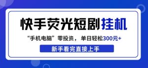 快手荧光短剧挂G项目，无脑操作，单日一天轻松300+，看完直接上手【揭秘】-KJ分享