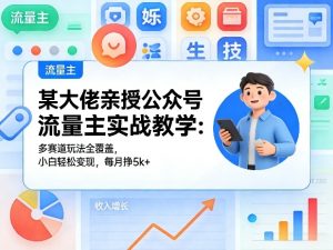 某大佬亲授公众号流量主实战教学:多赛道玩法全覆盖,小白轻松变现,每月多挣5k+-KJ分享