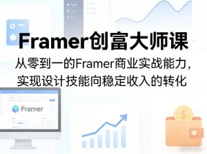 Framer创富大师课,从零到一的Framer商业实战能力,实现设计技能向稳定收入的转化-KJ分享