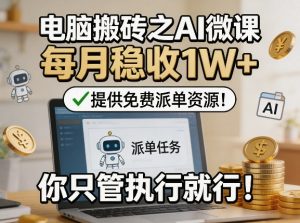 电脑搬砖之AI微课,每月稳收1W+,提供免费派单资源!你只管执行就行-KJ分享