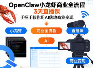 OpenClaw小龙虾商业全流程3天直播课,手把手教你用AI落地商业变现-KJ分享