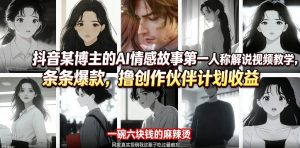 抖音某博主的AI情感故事第一人称解说视频教学，条条爆款，撸创作伙伴计划收益-KJ分享