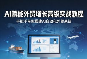 AI赋能外贸增长高级实战教程，手把手带你搭建AI自动化外贸系统-KJ分享
