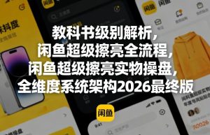 教科书级别解析，闲鱼超级擦亮全流程，闲鱼超级擦亮实物操盘，全维度系统架构2026最终版-KJ分享