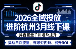 2026全域投放进阶杭州3月线下课，抖音巨量千川进阶提升，撬动自然流量、连爆短视频、提升ROI-KJ分享