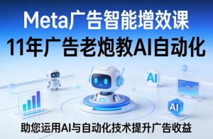 Meta广告智能增效课，11年广告老炮教AI自动化，助您运用AI与自动化技术提升广告收益-KJ分享