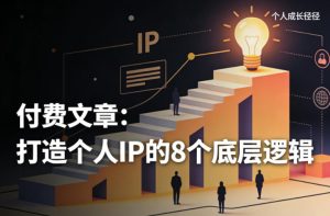付费文章：打造个人IP的8个底层逻辑-KJ分享