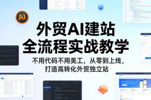 外贸AI建站全流程实战教学，不用代码不用美工，从零到上线，打造高转化外贸独立站-KJ分享