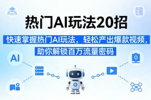 热门AI玩法20招，快速掌握热门AI玩法，轻松产出爆款视频，助你解锁百万流量密码-KJ分享