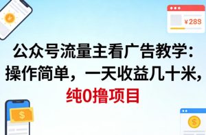 公众号流量主看广告撸收益，操作简单，一天收益几十米，纯0撸项目-KJ分享