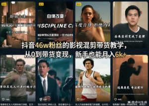 抖音46w粉丝的影视混剪带货教学,从0到带货变现,新手也能月入6k+-KJ分享