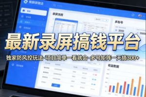 最新录屏搞钱平台,独家的防风控玩法,项目简单,一看就会,多号矩阵一天搞300+【揭秘】-KJ分享
