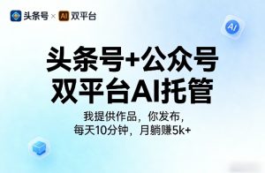 头条号+公众号双平台AI托管,我提供作品,你发布,每天10分钟,月躺賺5k+【揭秘】-KJ分享