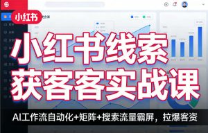 小红书线索获客实战课,AI工作流自动化+矩阵+搜索流量霸屏,拉爆客资-KJ分享