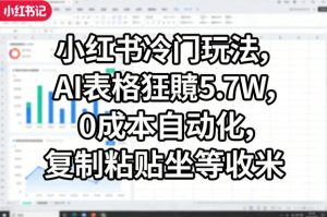 小红书冷门玩法,AI表格狂賺5.7W,0成本自动化,复制粘贴坐等收米-KJ分享