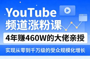 YouTube频道涨粉课,4年賺460W的大佬亲授,实现从零到千万级的受众规模化增长-KJ分享