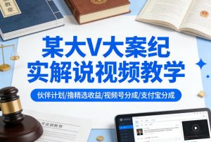 某大V大案纪实解说视频教学，可做伙伴计划、撸精选收益，视频号和支付宝分成计划均可-KJ分享