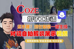Coze智能体工作流一键生成“对镜自拍服装展示“短视频，全流程保姆级教学-KJ分享