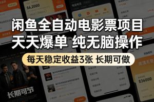 闲鱼全自动电影票项目，天天爆单，纯无脑操作，每天稳定收益3张，长期可做【揭秘】-KJ分享