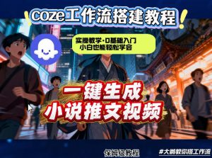coze扣子智能体工作流一键生成小说推文视频，实操教学，通俗易懂-KJ分享