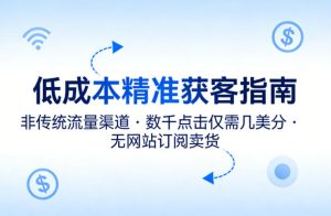 低成本精准获客指南,用非传统流量渠道,实现数千点击仅需几美分,不用网站也能搞订阅卖货-KJ分享