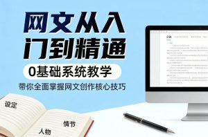 网文从入门到精通，0基础系统教学，带你全面掌握网文创作核心技巧-KJ分享