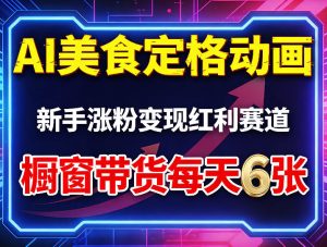 AI美食定格动画,新手涨粉变现红利赛道,橱窗带货每天6张+收徒变现-KJ分享