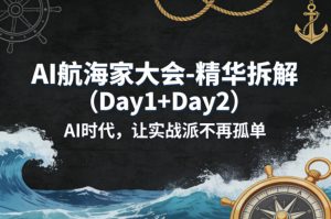 AI航海家大会-精华拆解(Day1+Day2)AI时代,让实战派不再孤单-KJ分享