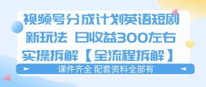 视频号分成计划，英语短剧新玩法，日收3张+实操全流程拆解-KJ分享