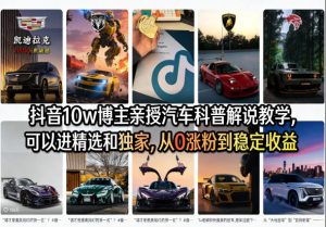 抖音10w博主亲授汽车科普解说教学，可以进精选和独家，从0涨粉到稳定收益(详细视频课程+1T素材)-KJ分享