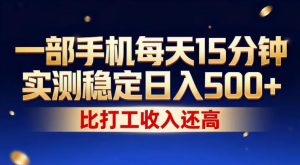 一部手机每天15分钟，实测稳定日入500+，比打工收入还高，操作简单，一看就会【揭秘】-KJ分享