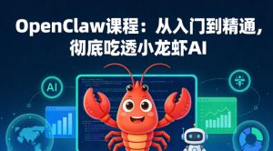 OpenClaw课程：从入门到精通，彻底吃透小龙虾AI-KJ分享