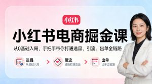 小红书电商掘金课:从0基础入局,手把手带你打通选品、引流、出单全链路-KJ分享