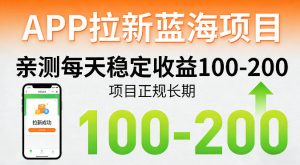 APP拉新蓝海项目，亲测每天稳定收益100-200，项目正规长期-KJ分享