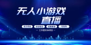 无人小游戏直播:0基础也能做的轻资产副业,解锁无人直播盈利新玩法,轻松月入1W+【揭秘】-KJ分享