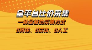 全平台比价采集，一个稳定的数据采集项目，区别于传统的玩法不风控，零成本操作【揭秘】-KJ分享