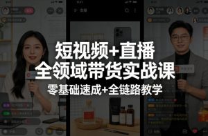 短视频+直播全领域带货实战课，零基础速成+全链路教学(更新04月)-KJ分享