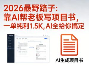 2026最野路子：靠AI帮老板写项目书，一单纯利1.5K，AI全给你搞定-KJ分享