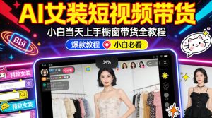 AI女装短视频橱窗带货：小白零门槛当天上手，高佣金爆款轻松賺！-KJ分享